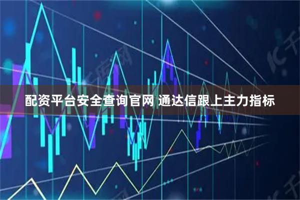 配资平台安全查询官网 通达信跟上主力指标