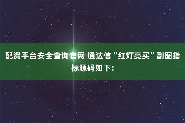 配资平台安全查询官网 通达信“红灯亮买”副图指标源码如下：