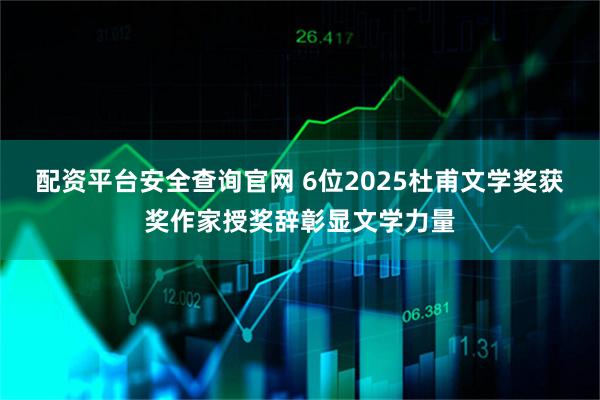 配资平台安全查询官网 6位2025杜甫文学奖获奖作家授奖辞彰显文学力量