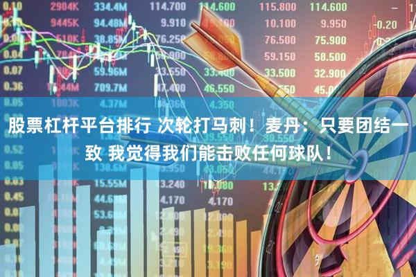 股票杠杆平台排行 次轮打马刺！麦丹：只要团结一致 我觉得我们能击败任何球队！